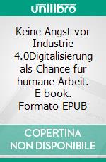 Keine Angst vor Industrie 4.0Digitalisierung als Chance für humane Arbeit. E-book. Formato EPUB ebook