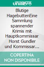 Blutige HagebuttenEine Sammlung spannender Krimis mit Hauptkommissar Horst Gundler und Kommissar Martin Lieberenz. E-book. Formato EPUB ebook