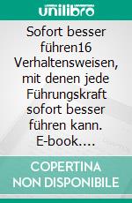 Sofort besser führen16 Verhaltensweisen, mit denen jede Führungskraft sofort besser führen kann. E-book. Formato EPUB ebook
