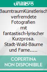 BaumtraumKünstlerisch verfremdete Fotografien mit fantastisch-lyrischer Kurzprosa. Stadt-Wald-Bäume und Farne.. E-book. Formato EPUB ebook di Rainar Nitzsche