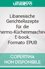 Libanesische GerichteRezepte für die Thermo-Küchenmaschine. E-book. Formato EPUB ebook