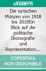Die syrischen Münzen von 1918 bis 2010Ein Blick auf die politische Ikonografie und Repräsentation des Staates. E-book. Formato EPUB ebook