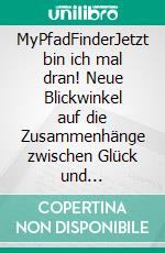 MyPfadFinderJetzt bin ich mal dran! Neue Blickwinkel auf die Zusammenhänge zwischen Glück und Gesundheit. E-book. Formato EPUB