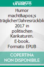 Humor macht&apos;s erträglicher!Jahresrückblick 2017 in politischen Karikaturen. E-book. Formato EPUB ebook