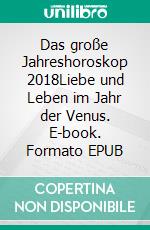 Das große Jahreshoroskop 2018Liebe und Leben im Jahr der Venus. E-book. Formato EPUB ebook