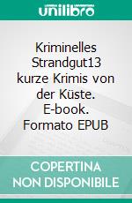 Kriminelles Strandgut13 kurze Krimis von der Küste. E-book. Formato EPUB