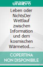 Leben oder NichtsDer Wettlauf zwischen Information und dem kosmischen Wärmetod. E-book. Formato EPUB ebook