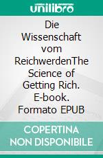 Die Wissenschaft vom ReichwerdenThe Science of Getting Rich. E-book. Formato EPUB ebook di Wallace D. Wattles