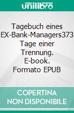 Tagebuch eines EX-Bank-Managers373 Tage einer Trennung. E-book. Formato EPUB