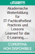 Akademische Weiterbildung für IT-FachkräfteBest Practices und Lessons Learned für das E-Learning, die Didaktik und die Gestaltung von berufsbegleitenden Anrechnungsstudiengängen. E-book. Formato EPUB ebook di Knut Linke