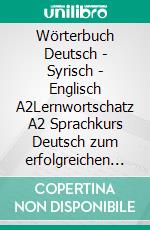 Wörterbuch Deutsch - Syrisch - Englisch A2Lernwortschatz A2 Sprachkurs Deutsch zum erfolgreichen Selbstlernen für TeilnehmerInnen aus Syrien. E-book. Formato EPUB