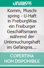 Komm, Muschi spring - U-Haft in FreiburgWas ein Freiburger Geschäftsmann während der Untersuchungshaft im Gefängnis erlebte - incl. U-Haft-ABC. E-book. Formato EPUB ebook di Adrian Tayl