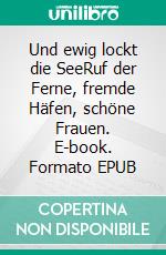 Und ewig lockt die SeeRuf der Ferne, fremde Häfen, schöne Frauen. E-book. Formato EPUB ebook