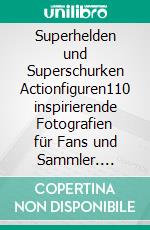 Superhelden und Superschurken Actionfiguren110 inspirierende Fotografien für Fans und Sammler. E-book. Formato EPUB ebook di Robby Bobby