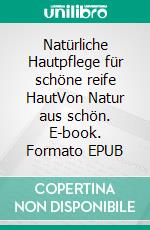 Natürliche Hautpflege für schöne reife HautVon Natur aus schön. E-book. Formato EPUB ebook