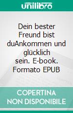 Dein bester Freund bist duAnkommen und glücklich sein. E-book. Formato EPUB ebook