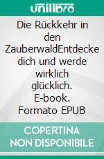 Die Rückkehr in den ZauberwaldEntdecke dich und werde wirklich glücklich. E-book. Formato EPUB ebook