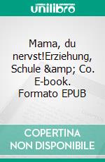 Mama, du nervst!Erziehung, Schule &amp; Co. E-book. Formato EPUB ebook