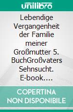 Lebendige Vergangenheit der Familie meiner Großmutter 5. BuchGroßvaters Sehnsucht. E-book. Formato EPUB ebook di Brigitte Klotzsch