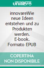 innovareWie neue Ideen entstehen und zu Produkten werden. E-book. Formato EPUB ebook