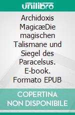 Archidoxis MagicæDie magischen Talismane und Siegel des Paracelsus. E-book. Formato EPUB ebook