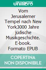 Vom Jerusalemer Tempel nach New York3000 Jahre jüdische Musikgeschichte. E-book. Formato EPUB ebook