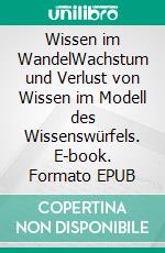 Wissen im WandelWachstum und Verlust von Wissen im Modell des Wissenswürfels. E-book. Formato EPUB ebook