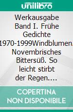 Werkausgabe Band I. Frühe Gedichte 1970-1999Windblumen. Novembrisches Bittersüß. So leicht stirbt der Regen. E-book. Formato EPUB ebook di Vera Hewener