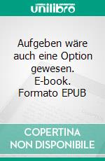 Aufgeben wäre auch eine Option gewesen. E-book. Formato EPUB