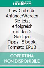 Low Carb für AnfängerWerden Sie jetzt erfolgreich mit den 5 Goldigen Tipps. E-book. Formato EPUB ebook