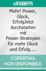 Mehr! Power, Glück, ErfolgJetzt durchstarten mit Power-Strategien für mehr Glück und Erfolg. E-book. Formato EPUB ebook