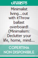 Minimalist living...out with itThrow ballast overboard! (Minimalism: Declutter your life, home, mind & soul). E-book. Formato EPUB ebook di Vanessa Bauer