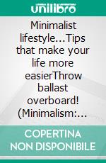 Minimalist lifestyle...Tips that make your life more easierThrow ballast overboard! (Minimalism: Declutter your life, home, mind & soul). E-book. Formato EPUB ebook di Lea Theissen