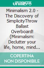 Minimalism 2.0 - The Discovery of SimplicityThrow Ballast Overboard! (Minimalism: Declutter your life, home, mind & soul). E-book. Formato EPUB ebook