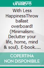 With Less HappinessThrow ballast overboard! (Minimalism: Declutter your life, home, mind & soul). E-book. Formato EPUB ebook