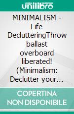MINIMALISM - Life DeclutteringThrow ballast overboard liberated! (Minimalism: Declutter your life, home, mind & soul). E-book. Formato EPUB ebook