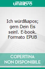 Ich würd' gern Dein Eis sein!. E-book. Formato EPUB ebook