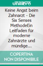 Keine Angst beim Zahnarzt - Die Six Senses MethodeEin Leitfaden für moderne Zahnärzte und mündige Patienten. E-book. Formato EPUB ebook di Guserl Dr. med. dent. Ulrich