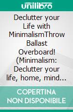 Declutter your Life with MinimalismThrow Ballast Overboard! (Minimalism: Declutter your life, home, mind & soul). E-book. Formato EPUB ebook di Alina Lindholm