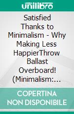 Satisfied Thanks to Minimalism - Why Making Less HappierThrow Ballast Overboard! (Minimalism: Declutter your life, home, mind & soul). E-book. Formato EPUB ebook di Lilja Lindström