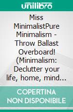 Miss MinimalistPure Minimalism - Throw Ballast Overboard! (Minimalism: Declutter your life, home, mind & soul). E-book. Formato EPUB