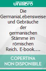 Die GermaniaLebensweise und Gebräuche der germanischen Stämme im römischen Reich. E-book. Formato EPUB ebook