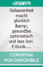 Gelassenheit macht glücklich &amp; gesundSei optimistisch und lass los!. E-book. Formato EPUB ebook