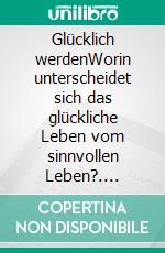 Glücklich werdenWorin unterscheidet sich das glückliche Leben vom sinnvollen Leben?. E-book. Formato EPUB