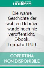 Die wahre Geschichte der wahren Hebräer wurde noch nie veröffentlicht. E-book. Formato EPUB ebook di Helder Miguel Pedro