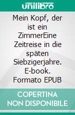 Mein Kopf, der ist ein ZimmerEine Zeitreise in die späten Siebzigerjahre. E-book. Formato EPUB ebook di Erdmann Kühn