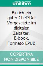 Bin ich ein guter Chef?Der Vorgesetzte im digitalen Zeitalter. E-book. Formato EPUB ebook