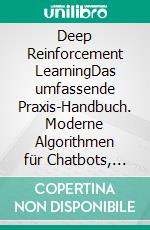 Deep Reinforcement LearningDas umfassende Praxis-Handbuch. Moderne Algorithmen für Chatbots, Robotik, diskrete Optimierung und Web-Automatisierung inkl. Multiagenten-Methoden. E-book. Formato PDF ebook