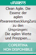 Clean Agile. Die Essenz der agilen SoftwareentwicklungZurück zu den Ursprüngen: Die agilen Werte und Prinzipien effektiv in der Praxis umsetzen. E-book. Formato PDF ebook
