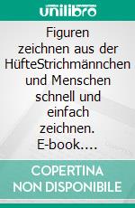 Figuren zeichnen aus der HüfteStrichmännchen und Menschen schnell und einfach zeichnen. E-book. Formato EPUB ebook